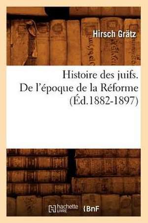 Histoire Des Juifs. de L'Epoque de La Reforme (Ed.1882-1897) de Grdtz H.