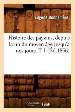 Histoire Des Paysans, Depuis La Fin Du Moyen Age Jusqu'a Nos Jours. T 1 (Ed.1856) de Bonnemere E.