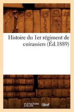 Histoire Du 1er Regiment de Cuirassiers (Ed.1889) de Sans Auteur