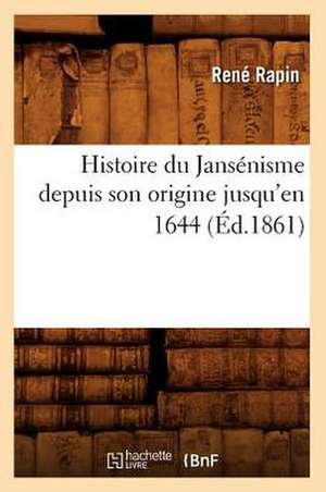 Histoire Du Jansenisme Depuis Son Origine Jusqu'en 1644 de Rene Rapin