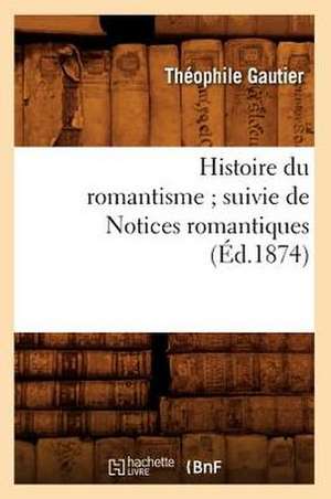 Histoire Du Romantisme; Suivie de Notices Romantiques (Ed.1874) de Theophile Gautier