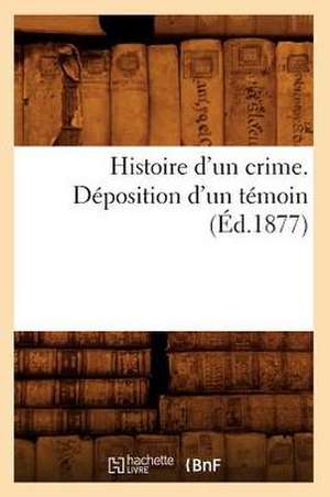 Histoire D'Un Crime. Deposition D'Un Temoin (Ed.1877) de Sans Auteur