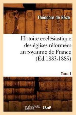 Histoire Ecclesiastique Des Eglises Reformees Au Royaume de France. Tome 1 de Theodore Beze