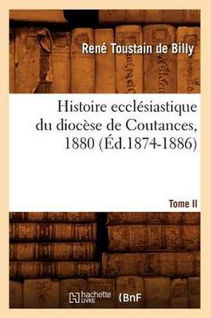 Histoire Ecclesiastique Du Diocese de Coutances. Tome II, 1880 (Ed.1874-1886) de Toustain De Billy R.