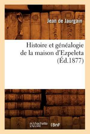 Histoire Et Genealogie de La Maison D'Ezpeleta (Ed.1877) de Jean De Jaurgain