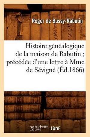 Histoire Genealogique de La Maison de Rabutin; Precedee D'Une Lettre a Mme de Sevigne (Ed.1866) de De Bussy Rabutin R.