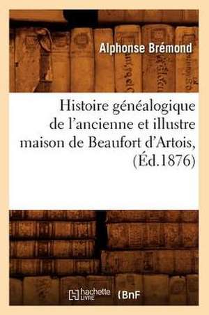 Histoire Genealogique de L'Ancienne Et Illustre Maison de Beaufort D'Artois, (Ed.1876) de Bremond a.