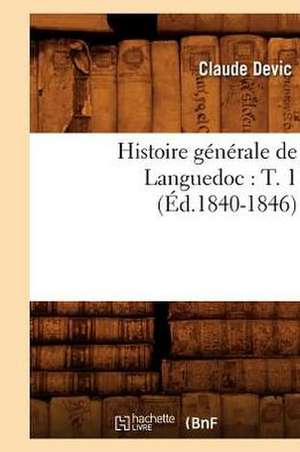 Histoire Generale de Languedoc: T. 1 (Ed.1840-1846) de Devic C.