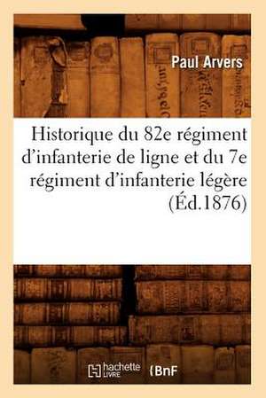 Historique Du 82e Regiment D'Infanterie de Ligne Et Du 7e Regiment D'Infanterie Legere de Paul Arver