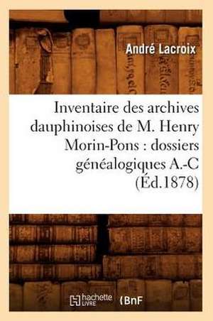 Inventaire Des Archives Dauphinoises de M. Henry Morin-Pons: Dossiers Genealogiques A.-C (Ed.1878) de Sans Auteur