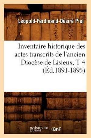 Inventaire Historique Des Actes Transcrits de L'Ancien Diocese de Lisieux, T 4 (Ed.1891-1895) de Piel L. F. D.