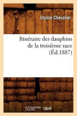 Itineraire Des Dauphins de La Troisieme Race (Ed.1887) de Ulysse Chevalier