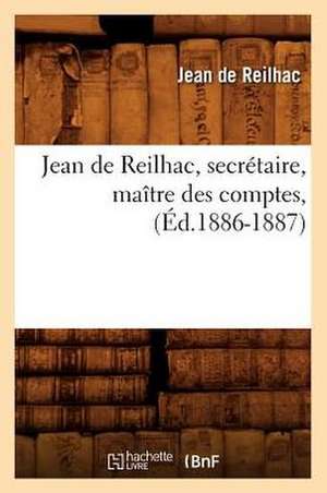 Jean de Reilhac, Secretaire, Maitre Des Comptes, (Ed.1886-1887) de De Reilhac J.