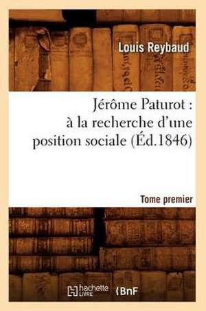 Jerome Paturot: a la Recherche D'Une Position Sociale. Tome Premier (Ed.1846) de Reybaud L.