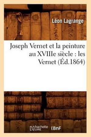 Joseph Vernet Et La Peinture Au Xviiie Siecle: Les Vernet (Ed.1864) de Lagrange L.