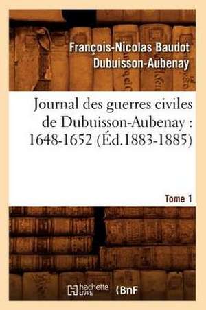 Journal Des Guerres Civiles de Dubuisson-Aubenay: 1648-1652. Tome 1 (Ed.1883-1885) de Dubuisson Aubenay F. N. B.