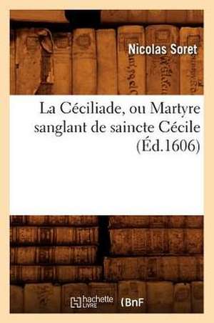 La Ceciliade, Ou Martyre Sanglant de Saincte Cecile, (Ed.1606) de Soret N.