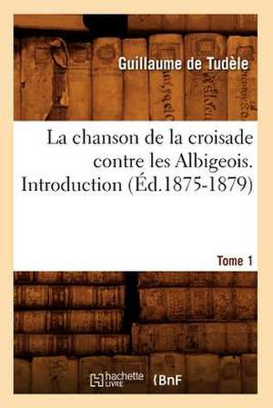 La Chanson de La Croisade Contre Les Albigeois. Tome 1, Introduction.(Ed.1875-1879) de De Tudele G.