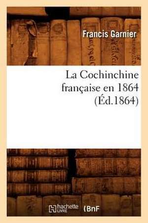 La Cochinchine Francaise En 1864 de Francis Garnier