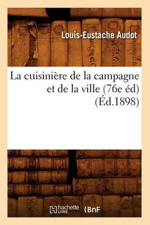 La Cuisiniere de La Campagne Et de La Ville (76e Ed) (Ed.1898) de Audot L. E.