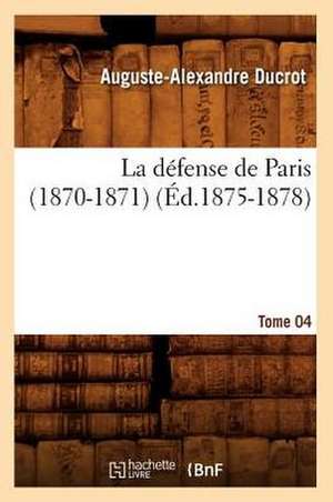 La Defense de Paris (1870-1871). Tome 04 (Ed.1875-1878) de Ducrot a. a.