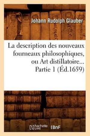 La Description Des Nouveaux Fourneaux Philosophiques, Ou Art Distillatoire. Partie 1 (Ed.1659) de Glauber J. R.