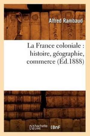 La France Coloniale: Histoire, Geographie, Commerce (Ed.1888) de Sans Auteur