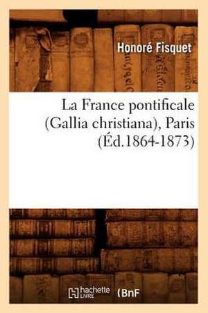 La France Pontificale (Gallia Christiana), Paris (Ed.1864-1873) de Fisquet H.