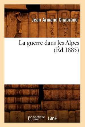 La Guerre Dans Les Alpes (Ed.1885) de Chabrand J. a.