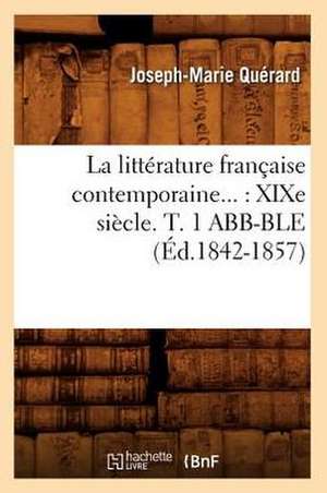 La Litterature Francaise Contemporaine: Xixe Siecle. Tome 1 Abb-Ble (Ed.1842-1857) de Querard J. M.