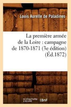 La Premiere Armee de La Loire: Campagne de 1870-1871 (3e Edition) (Ed.1872) de Aurelle De Paladines L.