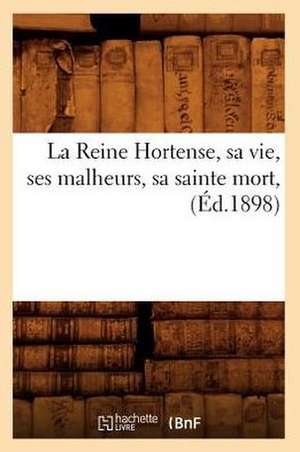 La Reine Hortense, Sa Vie, Ses Malheurs, Sa Sainte Mort, (Ed.1898) de Sans Auteur