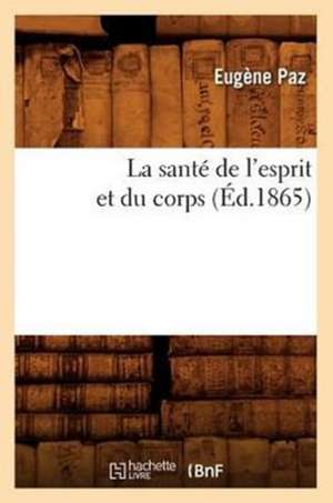 La Sante de L'Esprit Et Du Corps (Ed.1865) de Paz E.