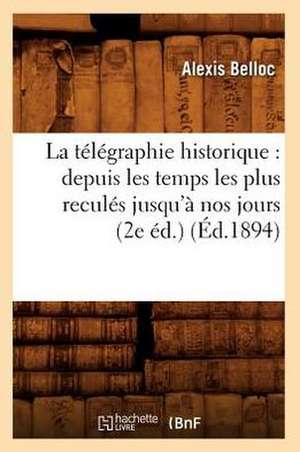 La Telegraphie Historique: Depuis Les Temps Les Plus Recules Jusqu'a Nos Jours (2e Ed.) (Ed.1894) de Belloc a.