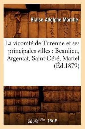 La Vicomte de Turenne Et Ses Principales Villes: Beaulieu, Argentat, Saint-Cere, Martel (Ed.1879) de Blaise-Adolphe Marche