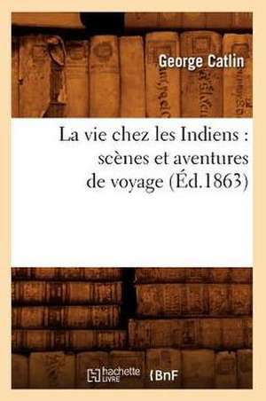 La Vie Chez Les Indiens: Scenes Et Aventures de Voyage de George Catlin