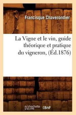 La Vigne Et Le Vin, Guide Theorique Et Pratique Du Vigneron, (Ed.1876) de Chaverondier F.