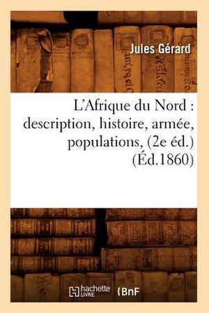 L'Afrique Du Nord: Description, Histoire, Armee, Populations, (2e Ed.) (Ed.1860) de Gerard J.