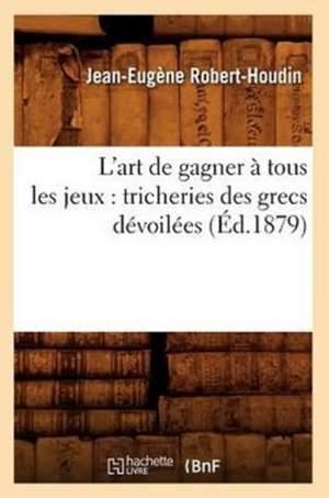 L'Art de Gagner a Tous Les Jeux: Tricheries Des Grecs Devoilees (Ed.1879) de Jean-Eugene Robert-Houdin