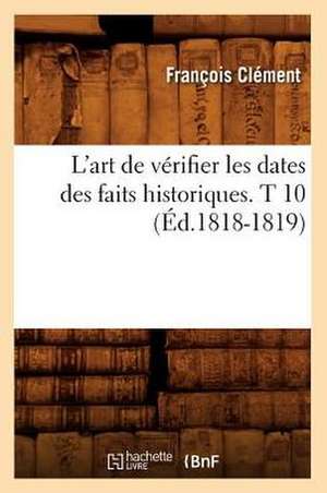 L'Art de Verifier Les Dates Des Faits Historiques. T 10 (Ed.1818-1819) de Felix Clement