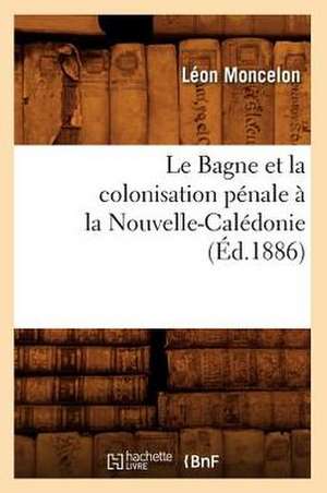 Le Bagne Et La Colonisation Penale a la Nouvelle-Caledonie, (Ed.1886) de Moncelon L.