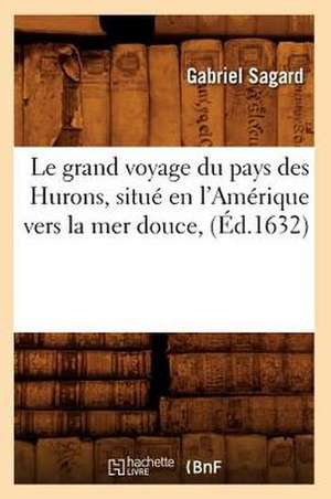 Le Grand Voyage Du Pays Des Hurons, Situe En L'Amerique Vers La Mer Douce, (Ed.1632) de Sagard G.