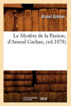 Le Mystere de La Passion, D'Arnoul Greban, (Ed.1878) de Greban a.