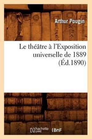 Le Theatre A L'Exposition Universelle de 1889 (Ed.1890) de Pougin a.