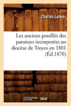 Les Anciens Pouilles Des Paroisses Incorporees Au Diocese de Troyes En 1801 (Ed.1870) de Charles Lalore