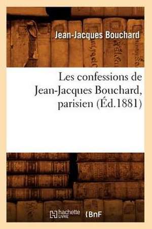 Les Confessions de Jean-Jacques Bouchard, Parisien; (Ed.1881) de Bouchard J. J.