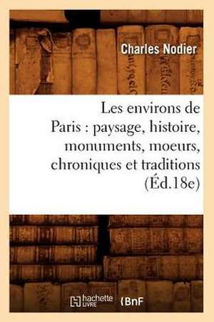 Les Environs de Paris: Paysage, Histoire, Monuments, Moeurs, Chroniques Et Traditions (Ed.18e) de Sans Auteur