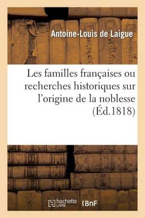 Les Familles Francaises Ou Recherches Historiques Sur L'Origine de La Noblesse. (Ed.1818) de De Laigue a. L.