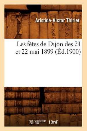 Les Fetes de Dijon Des 21 Et 22 Mai 1899, (Ed.1900) de Thiriet a. V.