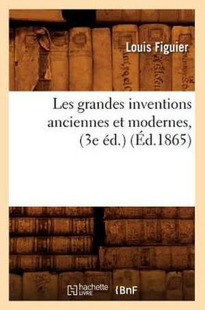 Les Grandes Inventions Anciennes Et Modernes, (3e Ed.) (Ed.1865) de Louis Figuier